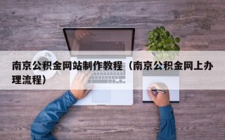 商水南京公积金网站制作教程（南京公积金网上办理流程）