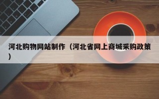 商水河北购物网站制作（河北省网上商城采购政策）