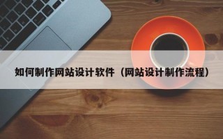 商水如何制作网站设计软件（网站设计制作流程）