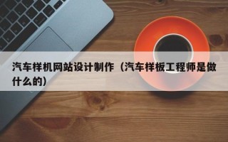 商水汽车样机网站设计制作（汽车样板工程师是做什么的）