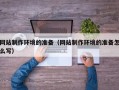 商水网站制作环境的准备（网站制作环境的准备怎么写）