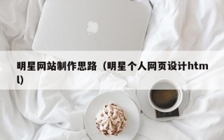 商水明星网站制作思路（明星个人网页设计html）