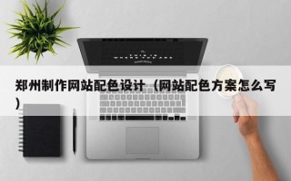 商水郑州制作网站配色设计（网站配色方案怎么写）